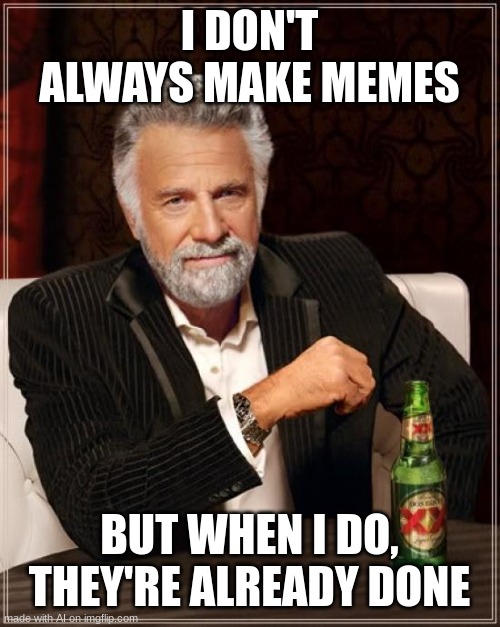 imgflip ai is a reposter | I DON'T ALWAYS MAKE MEMES; BUT WHEN I DO, THEY'RE ALREADY DONE | image tagged in memes,the most interesting man in the world | made w/ Imgflip meme maker