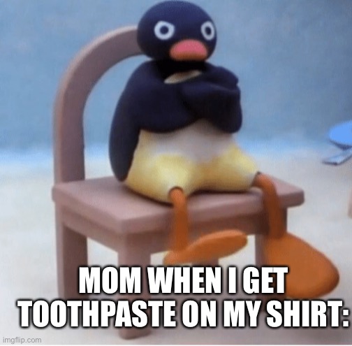 Moms are something else | MOM WHEN I GET TOOTHPASTE ON MY SHIRT: | image tagged in angry penguin | made w/ Imgflip meme maker
