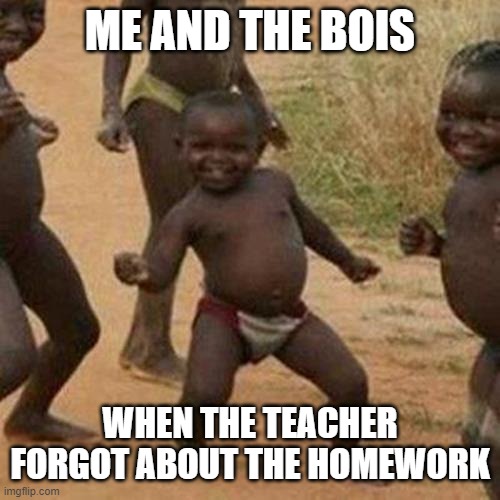 #happy | ME AND THE BOIS; WHEN THE TEACHER FORGOT ABOUT THE HOMEWORK | image tagged in memes,third world success kid | made w/ Imgflip meme maker