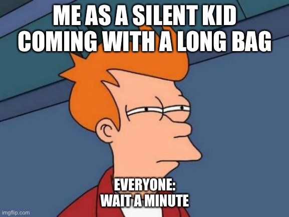 Futurama Fry | ME AS A SILENT KID COMING WITH A LONG BAG; EVERYONE:
WAIT A MINUTE | image tagged in memes,futurama fry | made w/ Imgflip meme maker