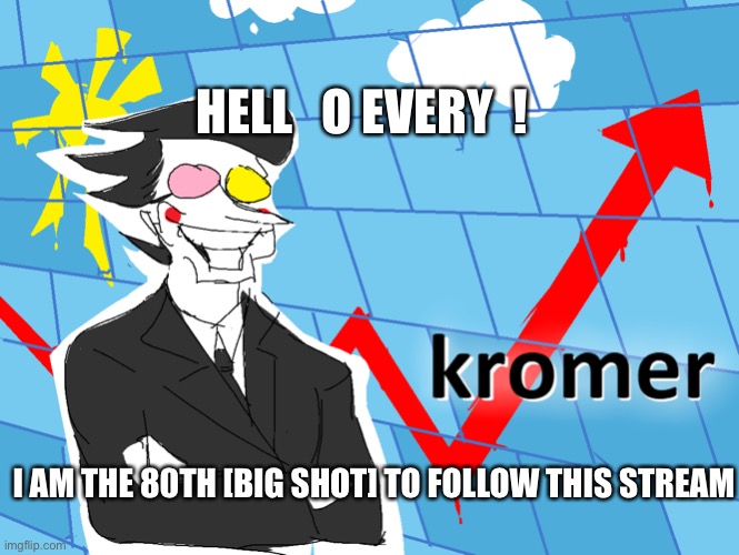 k r o m e r | HELL   O EVERY  ! I AM THE 80TH [BIG SHOT] TO FOLLOW THIS STREAM | image tagged in kromer | made w/ Imgflip meme maker
