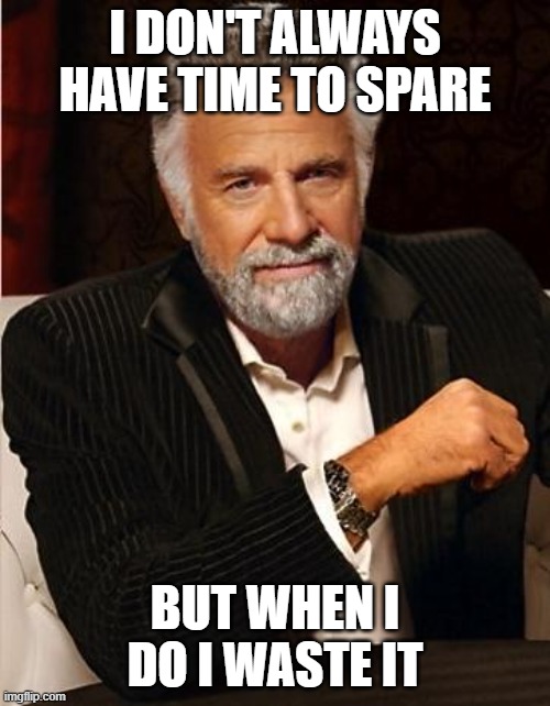 Wasting Time | I DON'T ALWAYS HAVE TIME TO SPARE; BUT WHEN I DO I WASTE IT | image tagged in i don't always,wasting time | made w/ Imgflip meme maker