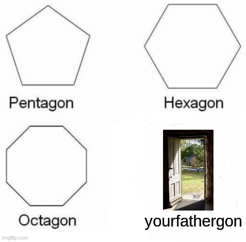 Pentagon Hexagon Octagon | yourfathergon | image tagged in memes,pentagon hexagon octagon | made w/ Imgflip meme maker