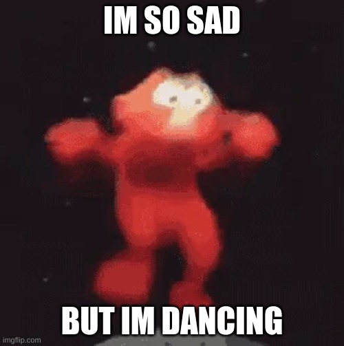 ELMO DANCE | IM SO SAD; BUT IM DANCING | image tagged in elmo | made w/ Imgflip meme maker