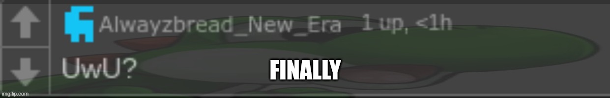 Alwayzbread caught in 4k | FINALLY | image tagged in alwayzbread caught in 4k | made w/ Imgflip meme maker