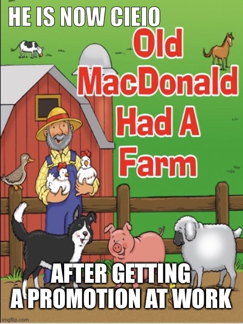 Old MacDonald |  HE IS NOW CIEIO; AFTER GETTING A PROMOTION AT WORK | image tagged in old macdonald | made w/ Imgflip meme maker