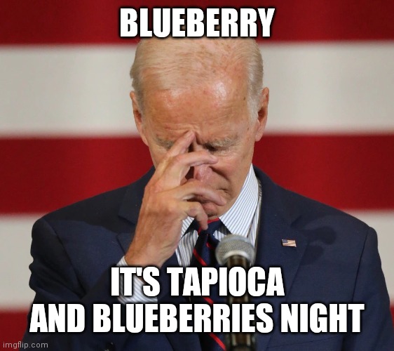 Confused Joe Biden | BLUEBERRY IT'S TAPIOCA AND BLUEBERRIES NIGHT | image tagged in confused joe biden | made w/ Imgflip meme maker