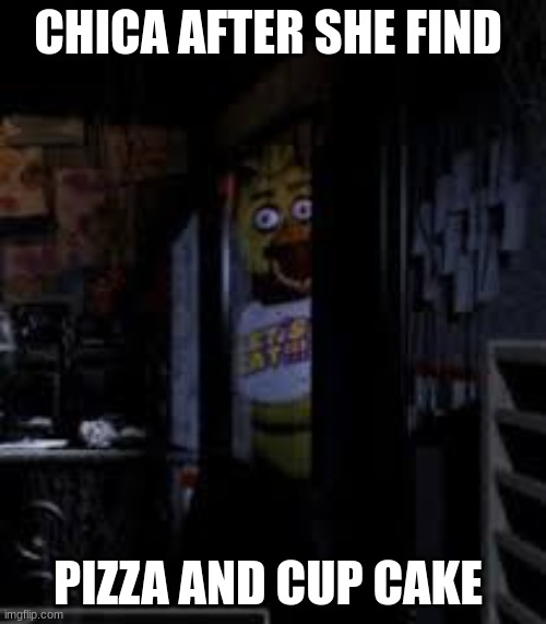Chica Looking In Window FNAF | CHICA AFTER SHE FIND; PIZZA AND CUP CAKE | image tagged in chica looking in window fnaf | made w/ Imgflip meme maker