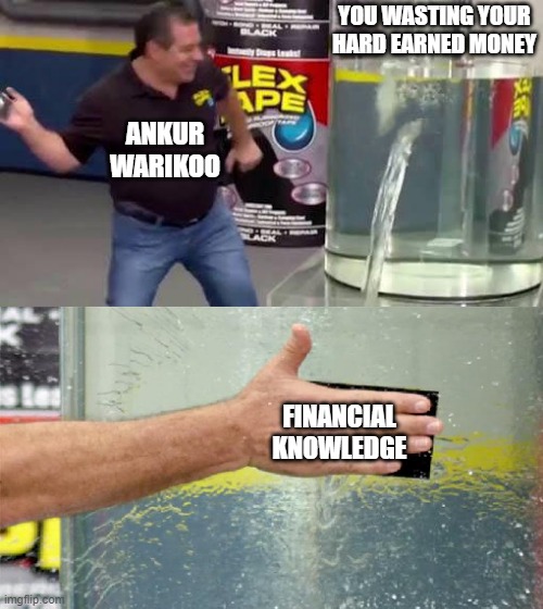 Flex Tape | YOU WASTING YOUR HARD EARNED MONEY; ANKUR WARIKOO; FINANCIAL KNOWLEDGE | image tagged in flex tape | made w/ Imgflip meme maker