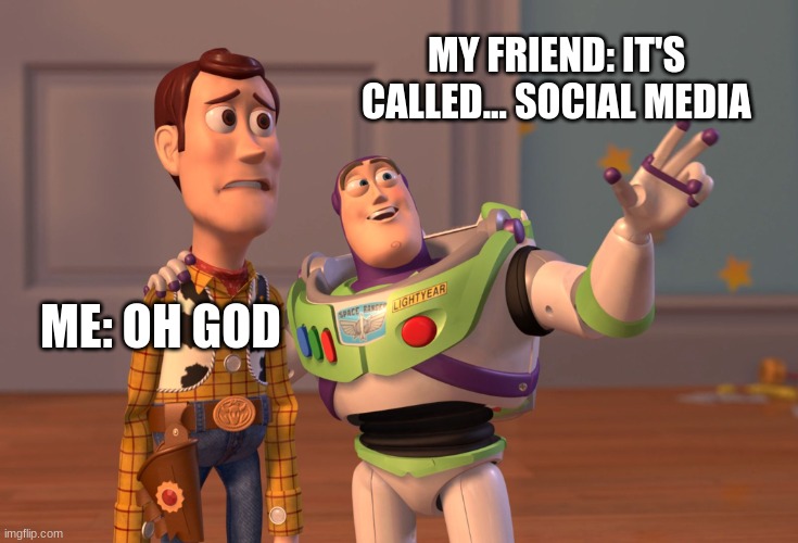 X, X Everywhere | MY FRIEND: IT'S CALLED... SOCIAL MEDIA; ME: OH GOD | image tagged in memes,x x everywhere | made w/ Imgflip meme maker