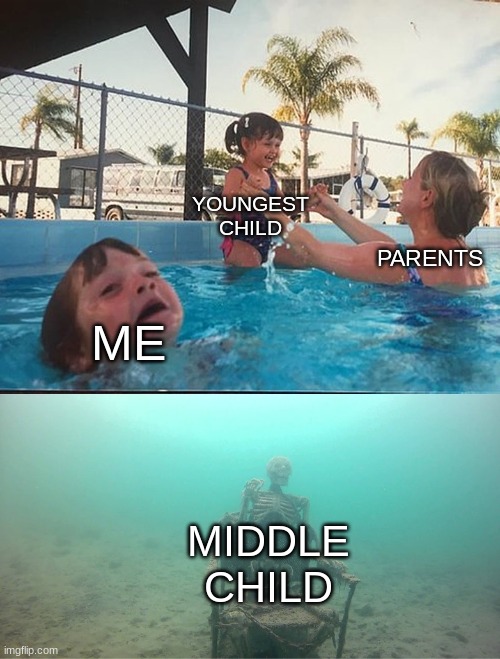 Mother Ignoring Kid Drowning In A Pool | YOUNGEST CHILD; PARENTS; ME; MIDDLE CHILD | image tagged in mother ignoring kid drowning in a pool | made w/ Imgflip meme maker