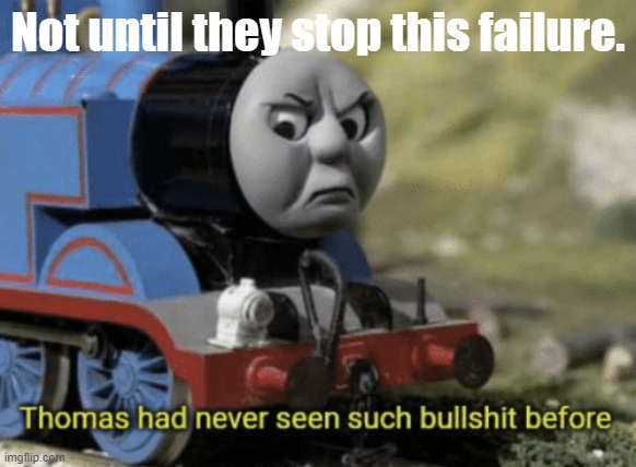 Thomas had never seen such bullshit before | Not until they stop this failure. | image tagged in thomas had never seen such bullshit before | made w/ Imgflip meme maker