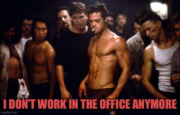 Fight Club Template  | I DON’T WORK IN THE OFFICE ANYMORE | image tagged in fight club template | made w/ Imgflip meme maker