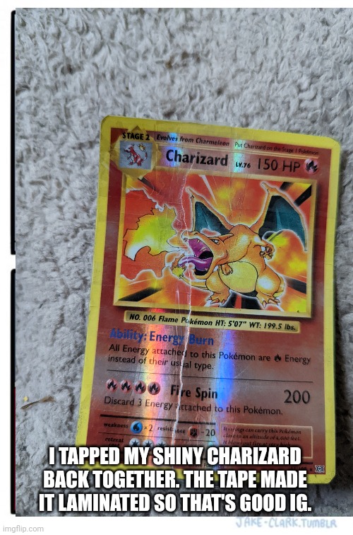 I TAPPED MY SHINY CHARIZARD BACK TOGETHER. THE TAPE MADE IT LAMINATED SO THAT'S GOOD IG. | made w/ Imgflip meme maker