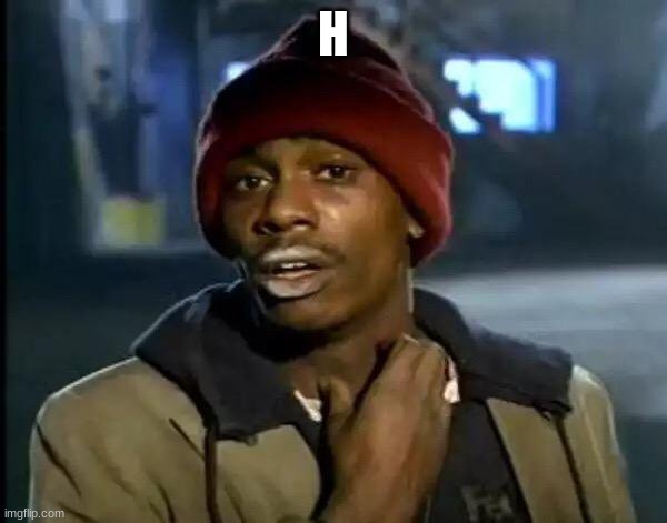 Y'all Got Any More Of That Meme | H | image tagged in memes,y'all got any more of that | made w/ Imgflip meme maker