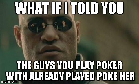 Matrix Morpheus | WHAT IF I TOLD YOU THE GUYS YOU PLAY POKER WITH ALREADY PLAYED POKE HER | image tagged in memes,matrix morpheus | made w/ Imgflip meme maker