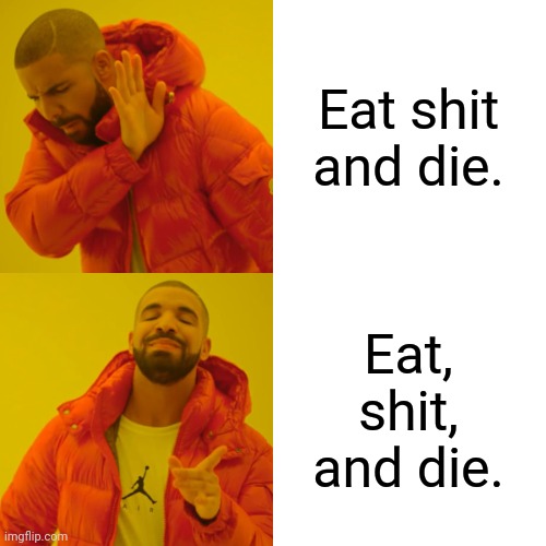 Punctuation is Important | Eat shit and die. Eat, shit, and die. | image tagged in memes,drake hotline bling,punctuation,drake,eating,shit | made w/ Imgflip meme maker