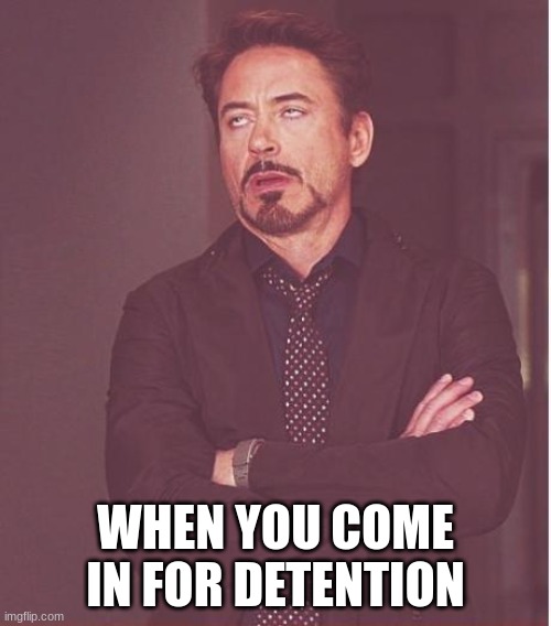 Face You Make Robert Downey Jr Meme | WHEN YOU COME IN FOR DETENTION | image tagged in memes,face you make robert downey jr | made w/ Imgflip meme maker