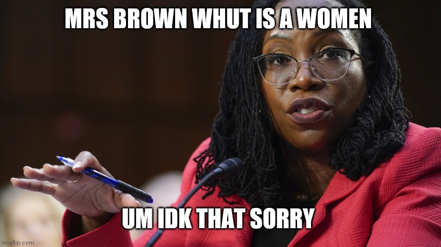 Judge Ketanji Brown Jackson | MRS BROWN WHUT IS A WOMEN; UM IDK THAT SORRY | image tagged in judge ketanji brown jackson | made w/ Imgflip meme maker