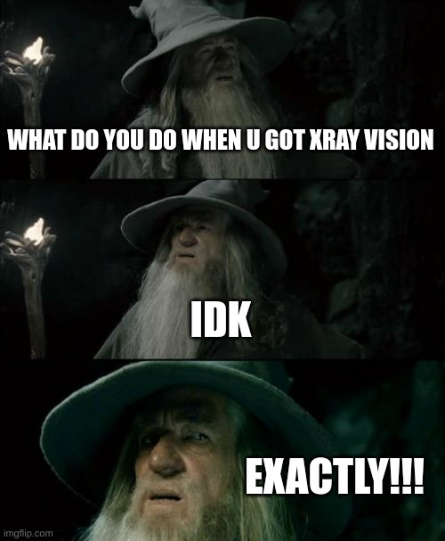 Confused Gandalf Meme | WHAT DO YOU DO WHEN U GOT XRAY VISION; IDK; EXACTLY!!! | image tagged in memes,confused gandalf | made w/ Imgflip meme maker