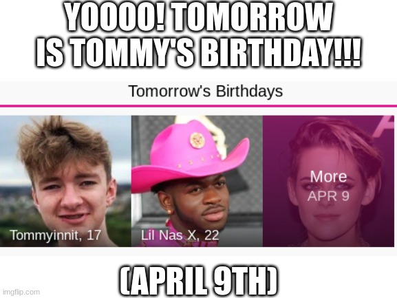 Can we get a "Happy Birthday Tommy"? | YOOOO! TOMORROW IS TOMMY'S BIRTHDAY!!! (APRIL 9TH) | image tagged in dream smp,tommyinnit,happy birthday | made w/ Imgflip meme maker