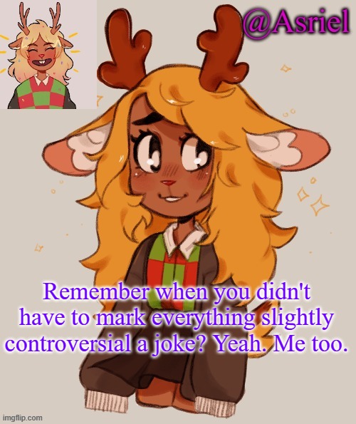 . | Remember when you didn't have to mark everything slightly controversial a joke? Yeah. Me too. | image tagged in asriel's noelle temp | made w/ Imgflip meme maker