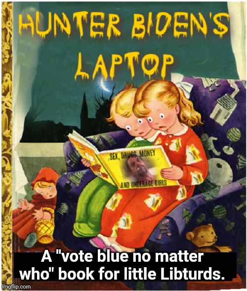 A "Vote Blue No Matter Who" Book for Little Libturds. | A "vote blue no matter who" book for little Libturds. | image tagged in hunter,biden,laptop | made w/ Imgflip meme maker