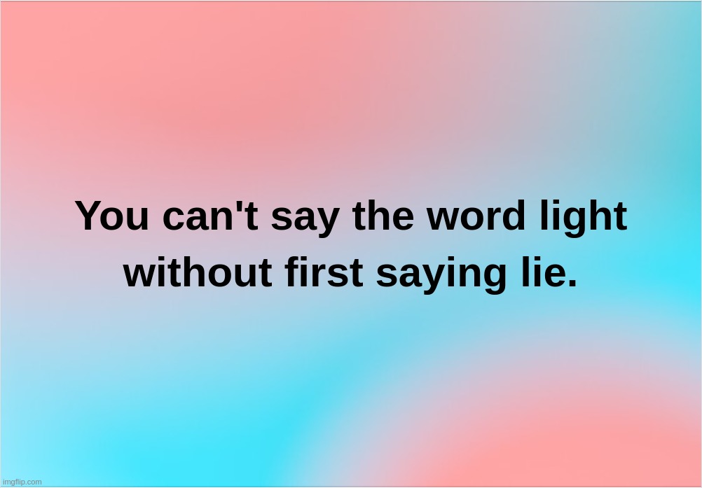 You can't say the word light without first saying lie | image tagged in light,lie,lie-it-workers,word,lightworkers,believe | made w/ Imgflip meme maker