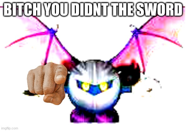 BITCH YOU DIDNT THE SWORD | made w/ Imgflip meme maker