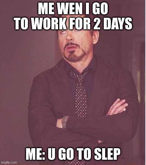 dhcbdhvdg | ME WEN I GO TO WORK FOR 2 DAYS; ME: U GO TO SLEP | image tagged in memes,face you make robert downey jr | made w/ Imgflip meme maker