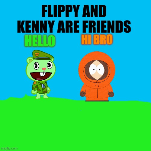 i was bored | FLIPPY AND KENNY ARE FRIENDS; HI BRO; HELLO | image tagged in memes | made w/ Imgflip meme maker