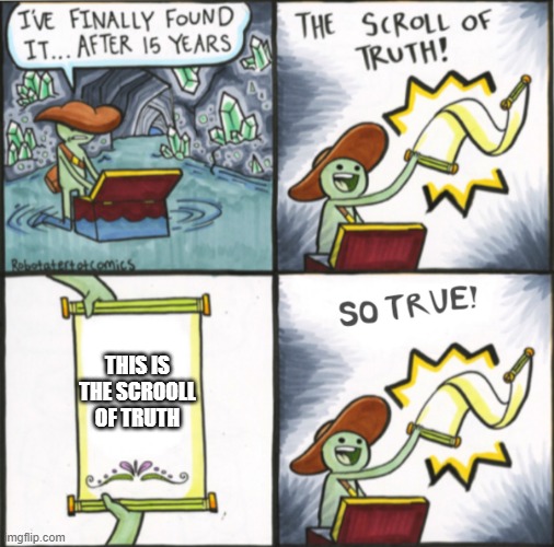 The good meme part 2 |  THIS IS THE SCROOLL OF TRUTH | image tagged in the real scroll of truth,so true | made w/ Imgflip meme maker