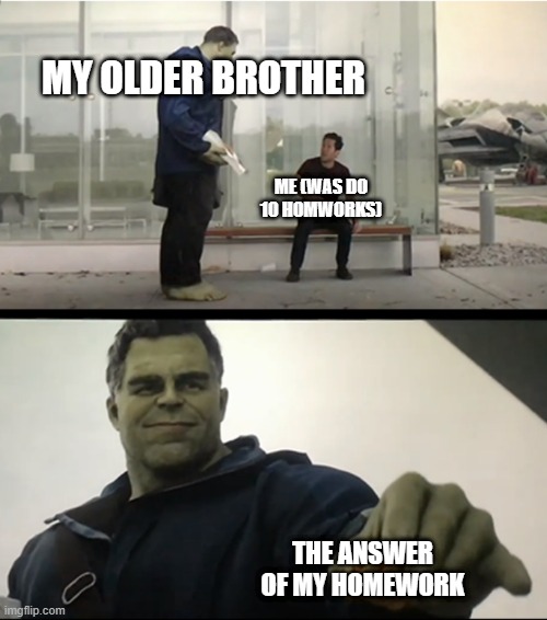 The Best moment in my life :)))))) | MY OLDER BROTHER; ME (WAS DO 10 HOMWORKS); THE ANSWER OF MY HOMEWORK | image tagged in hulk gives antman taco | made w/ Imgflip meme maker