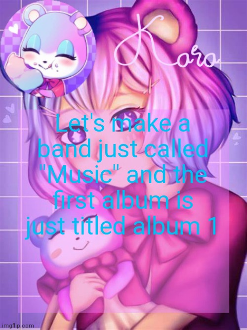 Kara's Judy temp | Let's make a band just called "Music" and the first album is just titled album 1 | image tagged in kara's judy temp | made w/ Imgflip meme maker