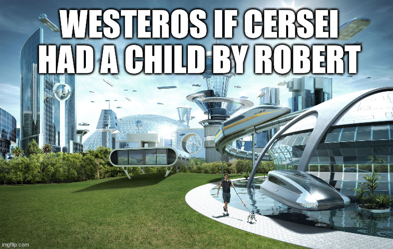 If she had borne only one child for her husband, it would have been enough to disarm suspicion |  WESTEROS IF CERSEI HAD A CHILD BY ROBERT | image tagged in futuristic utopia,asoiaf,a song of ice and fire,cersei lannister | made w/ Imgflip meme maker