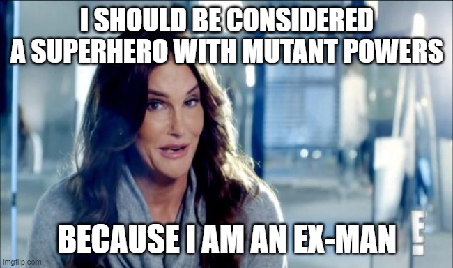 Caitlyn Jenner shrugs,,, | I SHOULD BE CONSIDERED A SUPERHERO WITH MUTANT POWERS; BECAUSE I AM AN EX-MAN | image tagged in caitlyn jenner shrugs | made w/ Imgflip meme maker