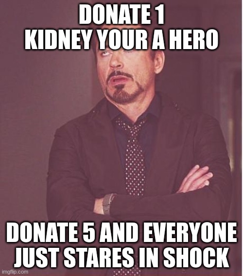e | DONATE 1 KIDNEY YOUR A HERO; DONATE 5 AND EVERYONE JUST STARES IN SHOCK | image tagged in memes,face you make robert downey jr | made w/ Imgflip meme maker