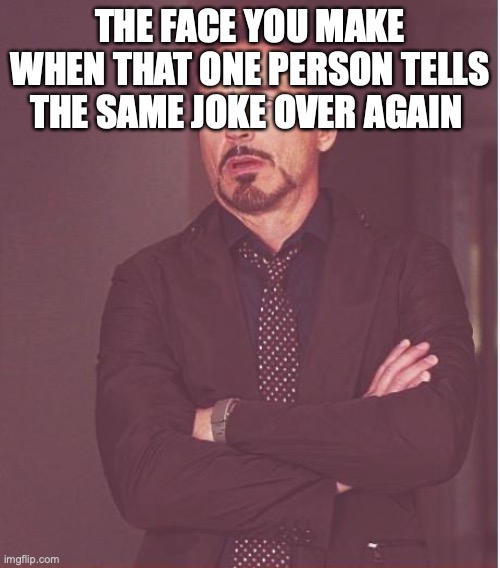 Face You Make Robert Downey Jr |  THE FACE YOU MAKE WHEN THAT ONE PERSON TELLS THE SAME JOKE OVER AGAIN | image tagged in memes,face you make robert downey jr | made w/ Imgflip meme maker