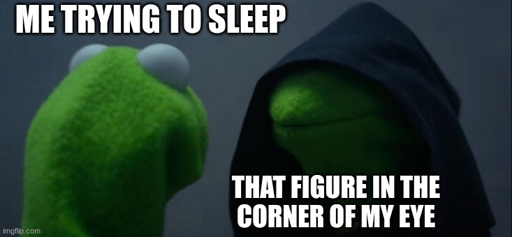 Scary Figure | ME TRYING TO SLEEP; THAT FIGURE IN THE 
CORNER OF MY EYE | image tagged in memes,evil kermit | made w/ Imgflip meme maker