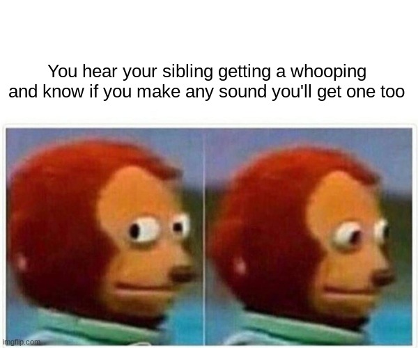 What a lovely day | You hear your sibling getting a whooping and know if you make any sound you'll get one too | image tagged in memes,monkey puppet | made w/ Imgflip meme maker