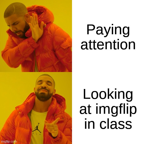 Drake Hotline Bling Meme | Paying attention; Looking at imgflip in class | image tagged in memes,drake hotline bling | made w/ Imgflip meme maker