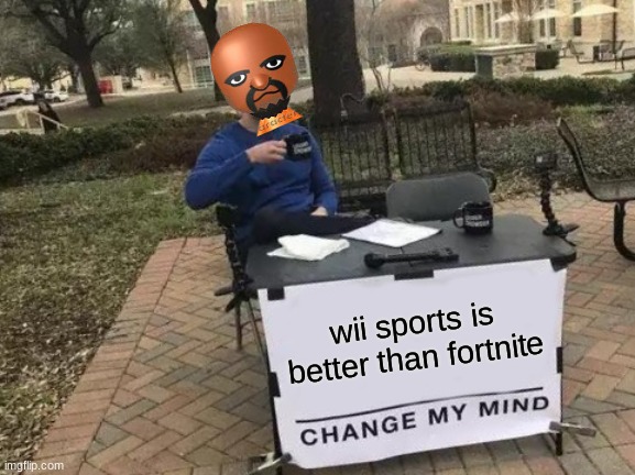 Change My Mind Meme | wii sports is better than fortnite | image tagged in memes,change my mind | made w/ Imgflip meme maker