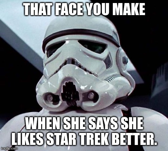 really? | THAT FACE YOU MAKE; WHEN SHE SAYS SHE LIKES STAR TREK BETTER. | image tagged in stormtrooper,star wars | made w/ Imgflip meme maker