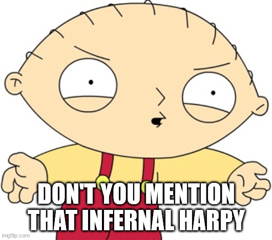 Stewie Griffin - Really?! | DON'T YOU MENTION THAT INFERNAL HARPY | image tagged in stewie griffin - really | made w/ Imgflip meme maker