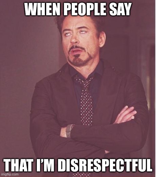 Face You Make Robert Downey Jr |  WHEN PEOPLE SAY; THAT I’M DISRESPECTFUL | image tagged in memes,face you make robert downey jr | made w/ Imgflip meme maker