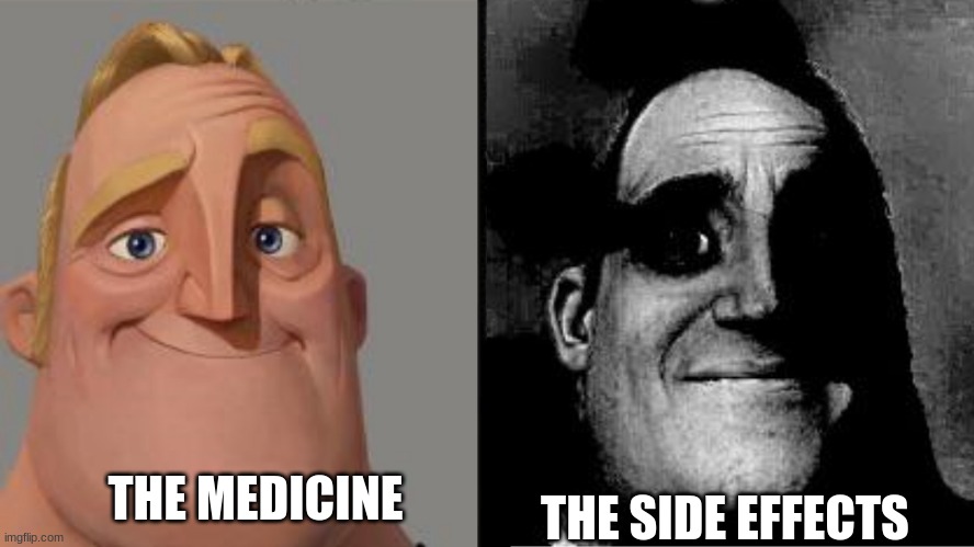 medicene | THE MEDICINE; THE SIDE EFFECTS | image tagged in traumatized mr incredible | made w/ Imgflip meme maker