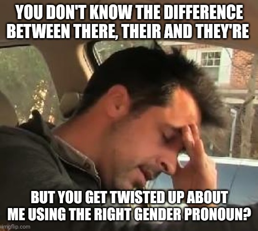 Talk about Grammar Police |  YOU DON'T KNOW THE DIFFERENCE BETWEEN THERE, THEIR AND THEY'RE; BUT YOU GET TWISTED UP ABOUT ME USING THE RIGHT GENDER PRONOUN? | image tagged in face palm | made w/ Imgflip meme maker
