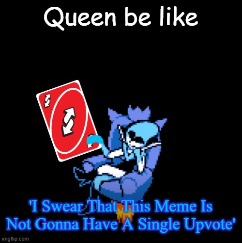 Queen be like | Queen be like; 'I Swear That This Meme Is Not Gonna Have A Single Upvote' | image tagged in queen be like,uno reverse card | made w/ Imgflip meme maker