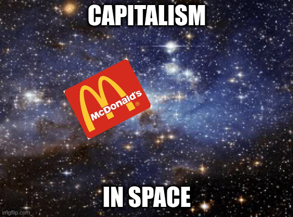 outer space | CAPITALISM IN SPACE | image tagged in outer space | made w/ Imgflip meme maker