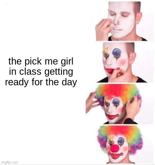clown | the pick me girl in class getting ready for the day | image tagged in memes,clown applying makeup | made w/ Imgflip meme maker